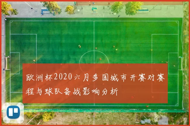 欧洲杯2020六月多国城市开赛对赛程与球队备战影响分析