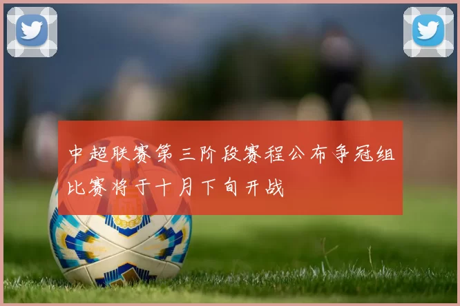 中超联赛第三阶段赛程公布争冠组比赛将于十月下旬开战