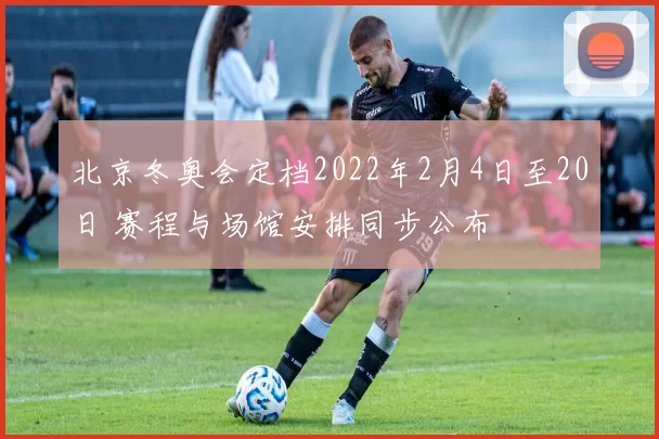 北京冬奥会定档2022年2月4日至20日 赛程与场馆安排同步公布