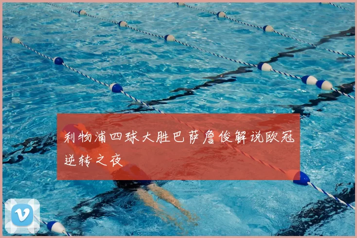 利物浦四球大胜巴萨詹俊解说欧冠逆转之夜