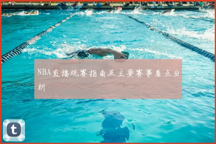 NBA直播观赛指南及主要赛事看点分析