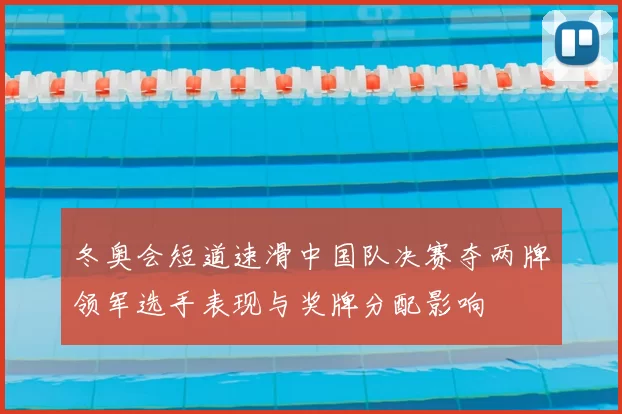 冬奥会短道速滑中国队决赛夺两牌领军选手表现与奖牌分配影响