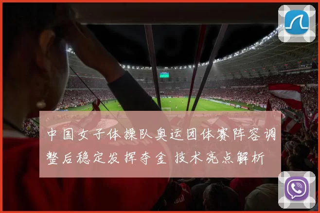 中国女子体操队奥运团体赛阵容调整后稳定发挥夺金 技术亮点解析