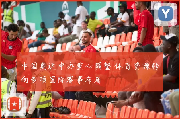 中国奥运申办重心调整 体育资源转向多项国际赛事布局