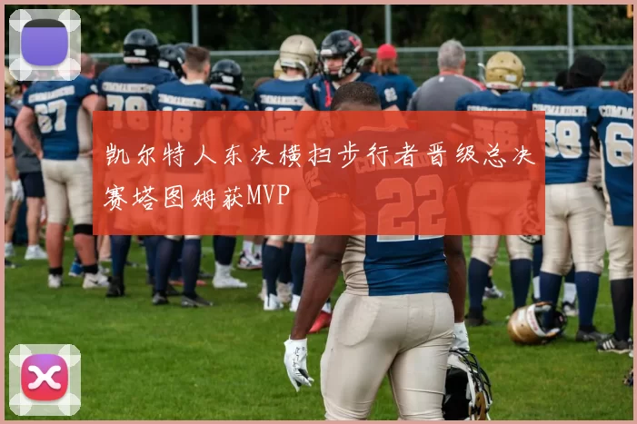 凯尔特人东决横扫步行者晋级总决赛塔图姆获MVP