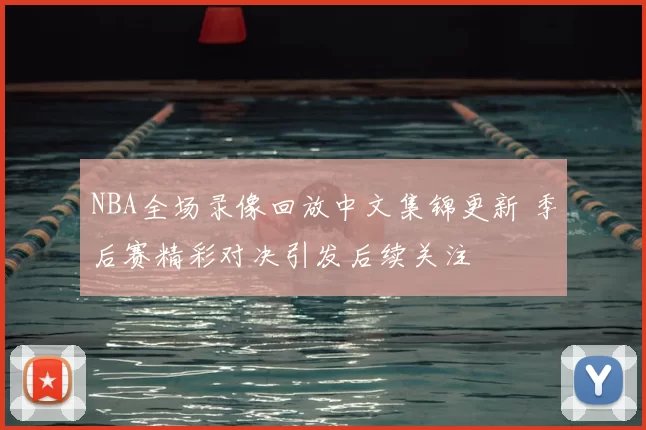 NBA全场录像回放中文集锦更新 季后赛精彩对决引发后续关注