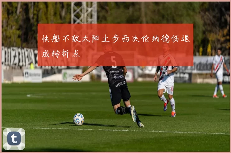 快船不敌太阳止步西决伦纳德伤退成转折点