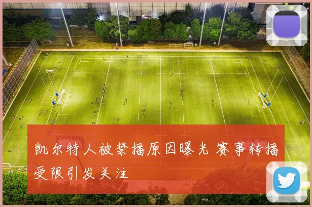 凯尔特人被禁播原因曝光 赛事转播受限引发关注