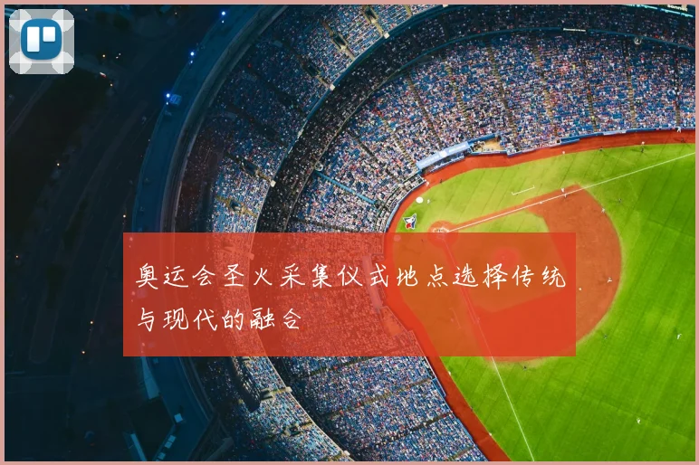奥运会圣火采集仪式地点选择传统与现代的融合