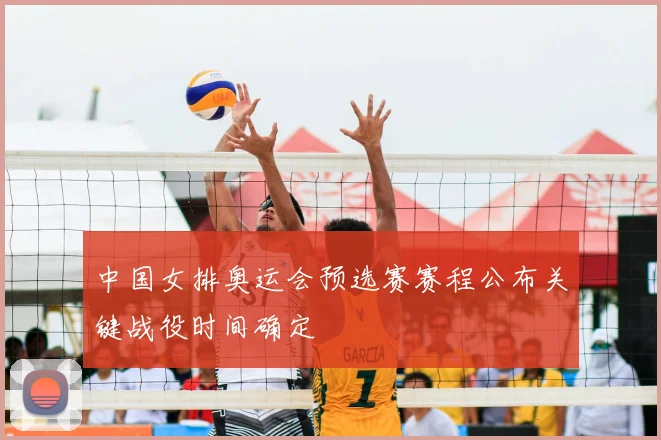 中国女排奥运会预选赛赛程公布关键战役时间确定