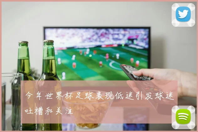 今年世界杯足球表现低迷引发球迷吐槽和关注
