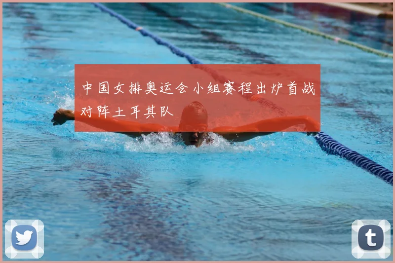 中国女排奥运会小组赛程出炉首战对阵土耳其队