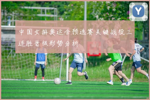 中国女排奥运会预选赛关键战役三连胜晋级形势分析