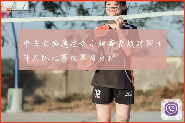 中国女排奥运会小组赛首战对阵土耳其队比赛结果与分析