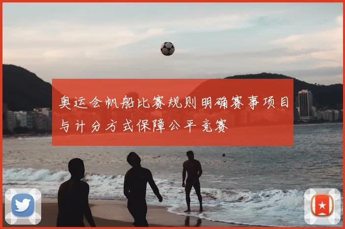 奥运会帆船比赛规则明确赛事项目与计分方式保障公平竞赛