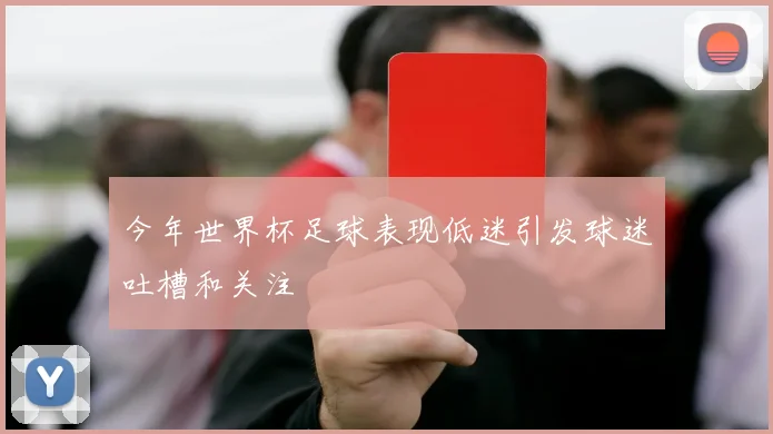 今年世界杯足球表现低迷引发球迷吐槽和关注