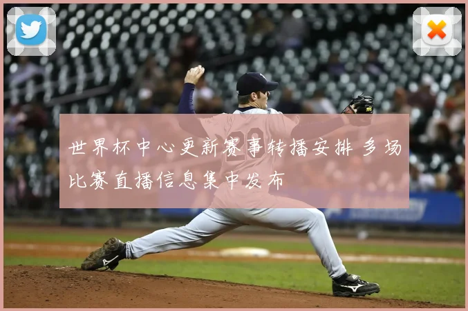 世界杯中心更新赛事转播安排 多场比赛直播信息集中发布