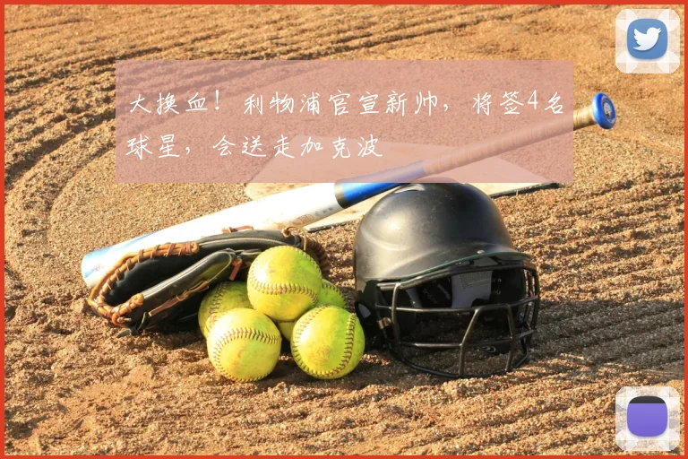 大换血!利物浦官宣新帅,将签4名球星,会送走加克波