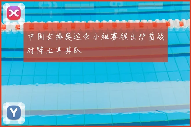 中国女排奥运会小组赛程出炉首战对阵土耳其队
