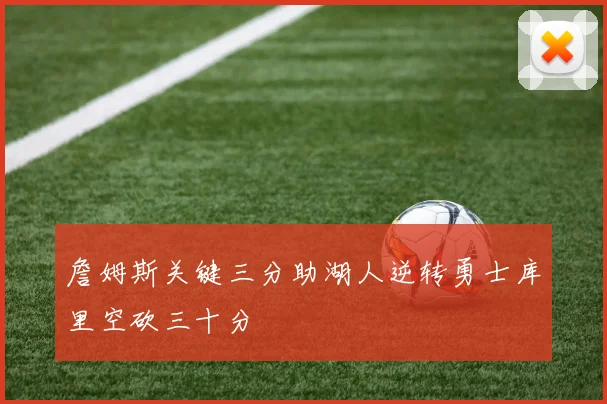 詹姆斯关键三分助湖人逆转勇士库里空砍三十分