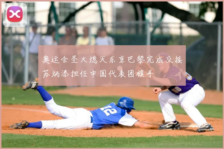 奥运会圣火熄灭东京巴黎完成交接苏炳添担任中国代表团旗手