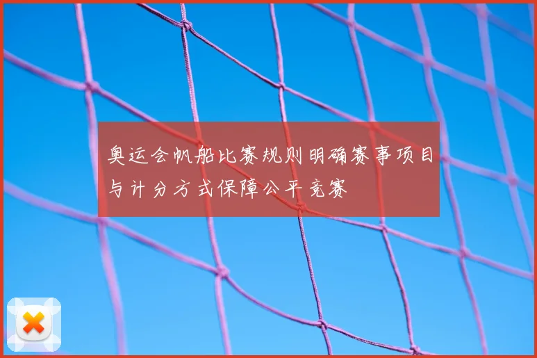 奥运会帆船比赛规则明确赛事项目与计分方式保障公平竞赛